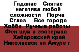 Гадание.  Снятие негатива любой сложности.  Порча. Сглаз. - Все города Хобби. Ручные работы » Фен-шуй и эзотерика   . Хабаровский край,Николаевск-на-Амуре г.